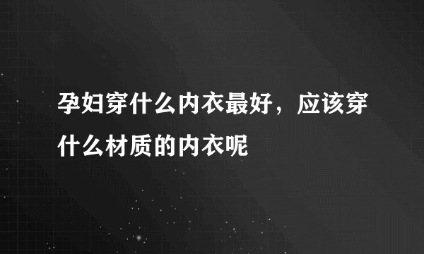 孕妇穿什么内衣最好，应该穿什么材质的内衣呢