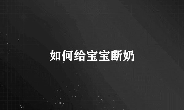 如何给宝宝断奶