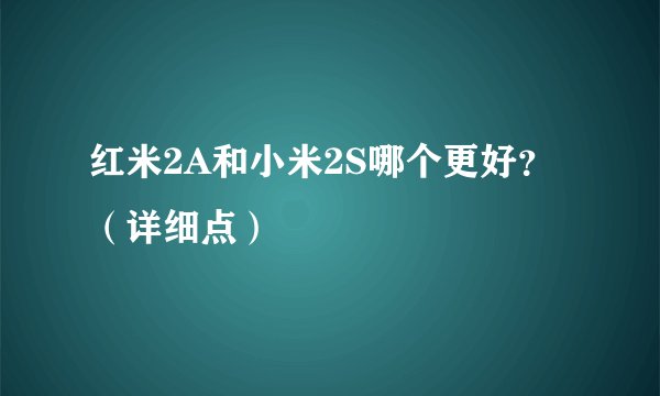 红米2A和小米2S哪个更好？（详细点）
