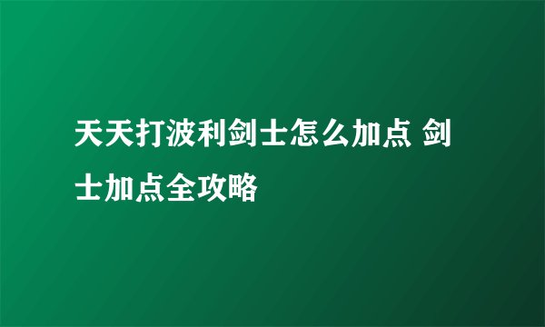 天天打波利剑士怎么加点 剑士加点全攻略