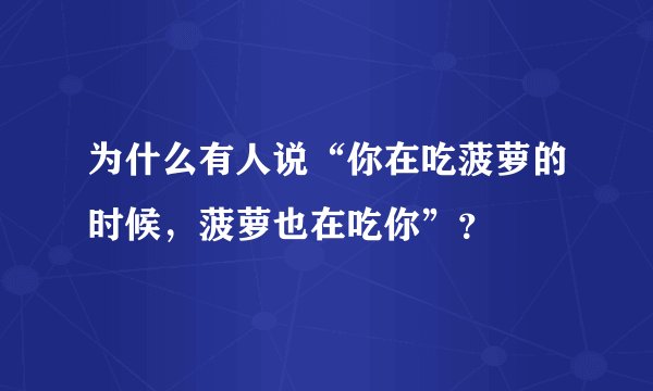 为什么有人说“你在吃菠萝的时候，菠萝也在吃你”？