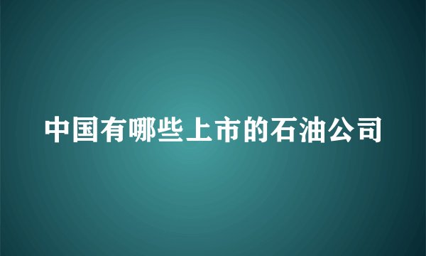 中国有哪些上市的石油公司