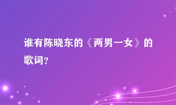 谁有陈晓东的《两男一女》的歌词？