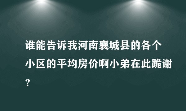 谁能告诉我河南襄城县的各个小区的平均房价啊小弟在此跪谢？