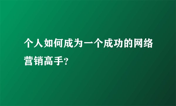 个人如何成为一个成功的网络营销高手？