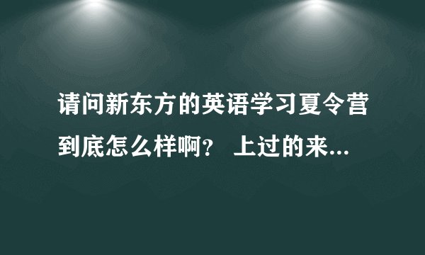 请问新东方的英语学习夏令营到底怎么样啊？ 上过的来答下。谢谢