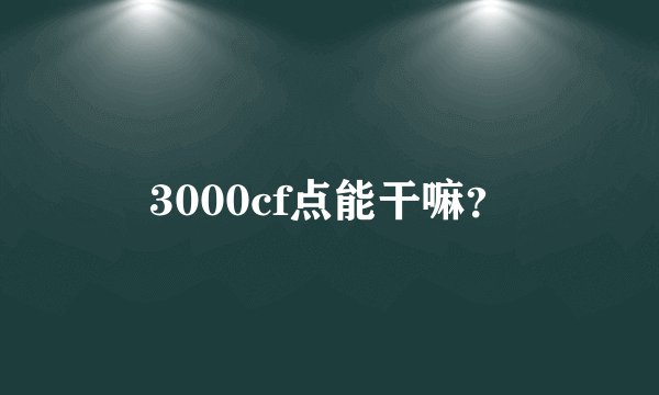 3000cf点能干嘛？