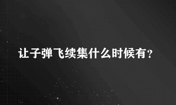 让子弹飞续集什么时候有？