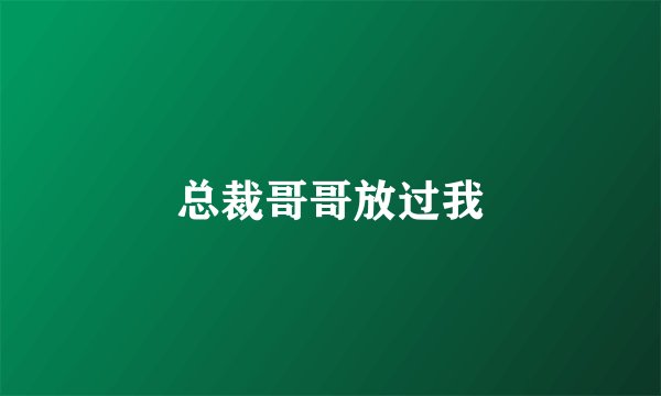 总裁哥哥放过我