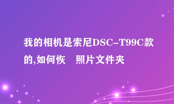 我的相机是索尼DSC-T99C款的,如何恢復照片文件夹