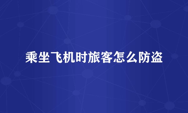 乘坐飞机时旅客怎么防盗