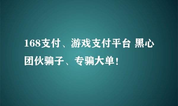 168支付、游戏支付平台 黑心团伙骗子、专骗大单！