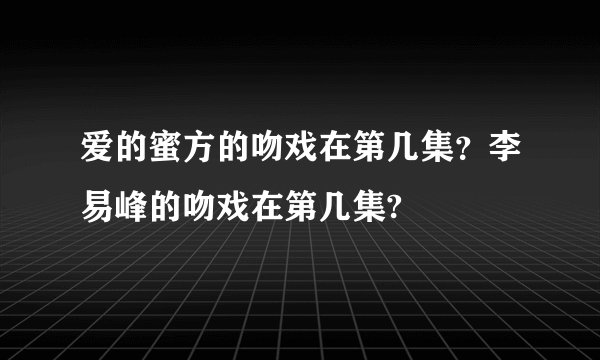 爱的蜜方的吻戏在第几集？李易峰的吻戏在第几集?
