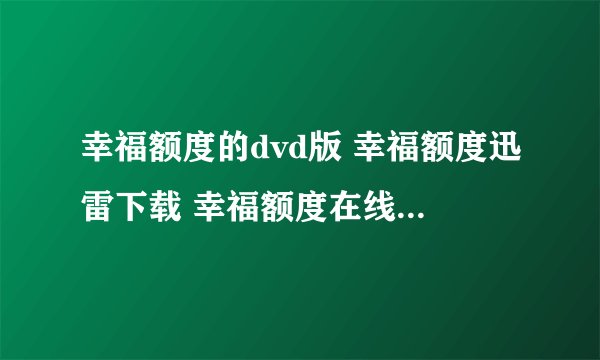 幸福额度的dvd版 幸福额度迅雷下载 幸福额度在线高清观看