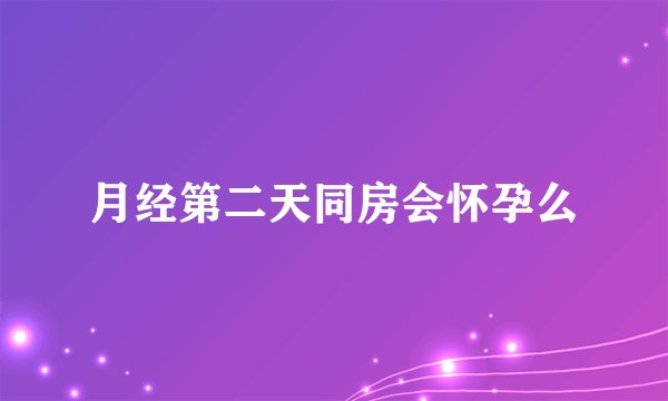 月经第二天同房会怀孕么