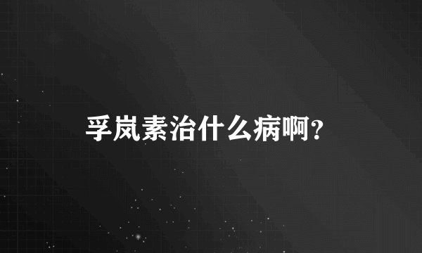 孚岚素治什么病啊？