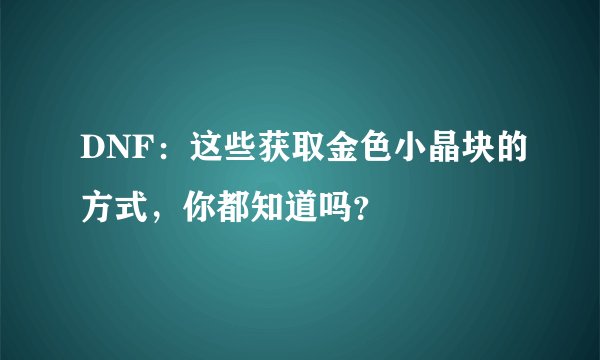 DNF：这些获取金色小晶块的方式，你都知道吗？