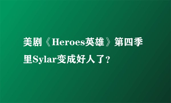 美剧《Heroes英雄》第四季里Sylar变成好人了？