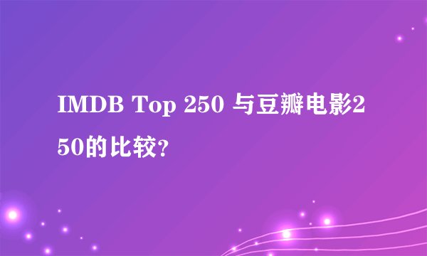 IMDB Top 250 与豆瓣电影250的比较？