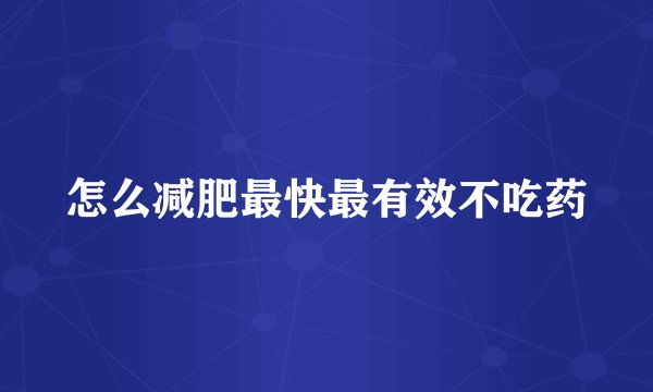 怎么减肥最快最有效不吃药