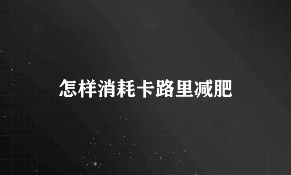 怎样消耗卡路里减肥