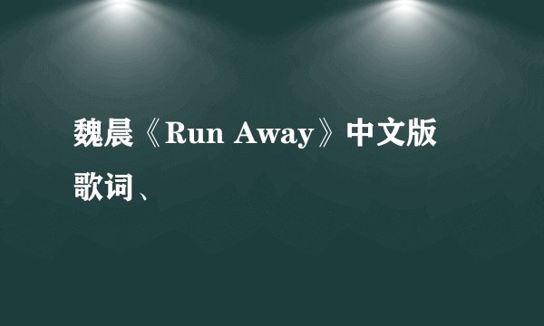 魏晨《Run Away》中文版 歌词、