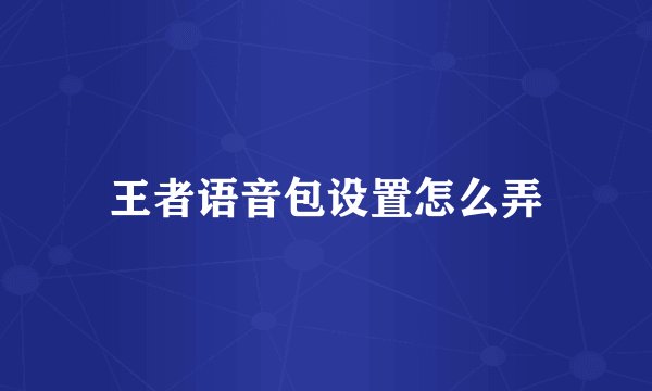 王者语音包设置怎么弄