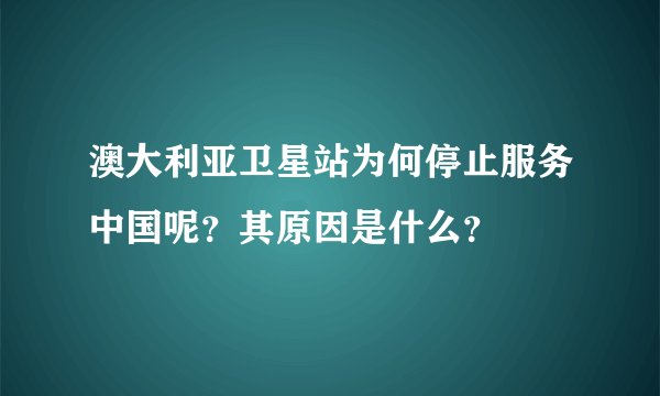 澳大利亚卫星站为何停止服务中国呢？其原因是什么？