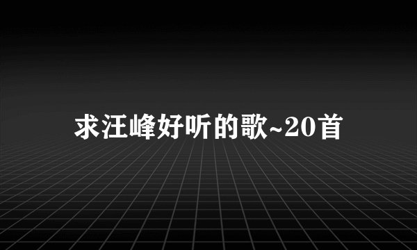 求汪峰好听的歌~20首