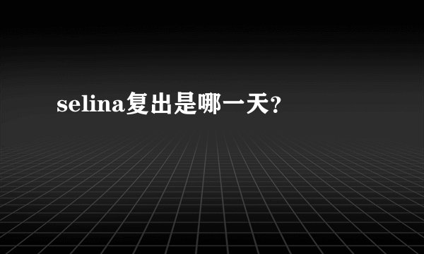 selina复出是哪一天？