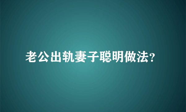 老公出轨妻子聪明做法?