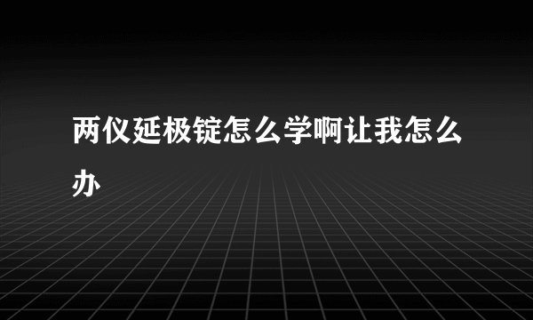 两仪延极锭怎么学啊让我怎么办