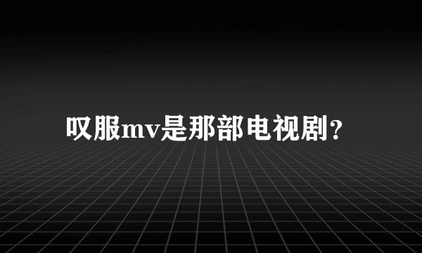 叹服mv是那部电视剧？