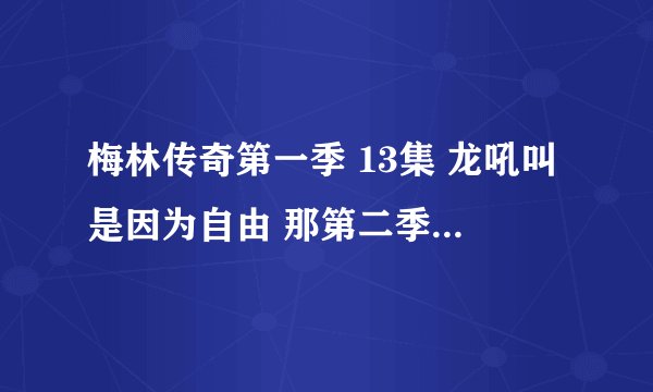 梅林传奇第一季 13集 龙吼叫是因为自由 那第二季里它和梅林是怎么和好的