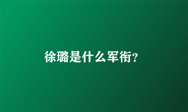 徐璐是什么军衔？