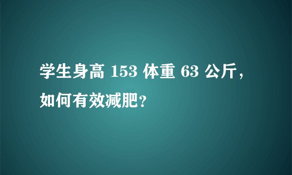 学生身高 153 体重 63 公斤，如何有效减肥？