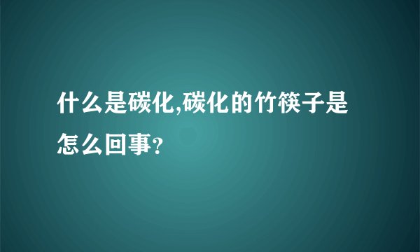 什么是碳化,碳化的竹筷子是怎么回事？
