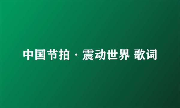 中国节拍·震动世界 歌词