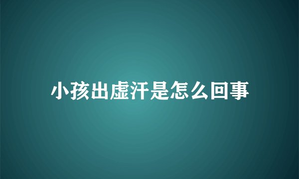 小孩出虚汗是怎么回事
