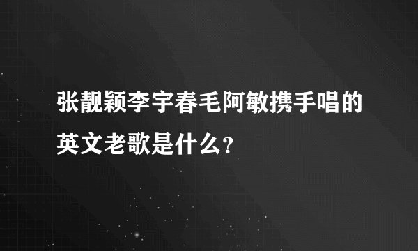 张靓颖李宇春毛阿敏携手唱的英文老歌是什么？