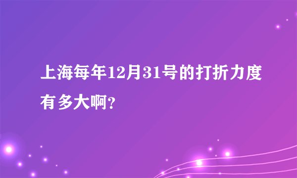 上海每年12月31号的打折力度有多大啊？