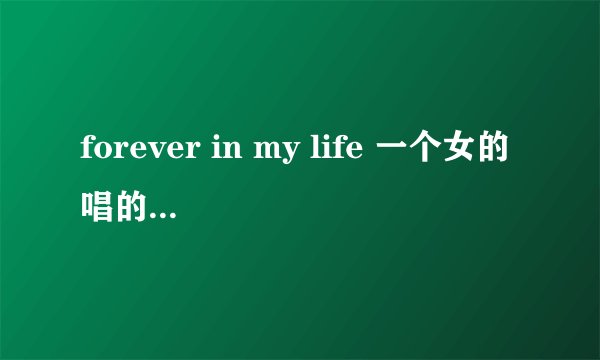 forever in my life 一个女的唱的 谁知道是谁唱的 歌词