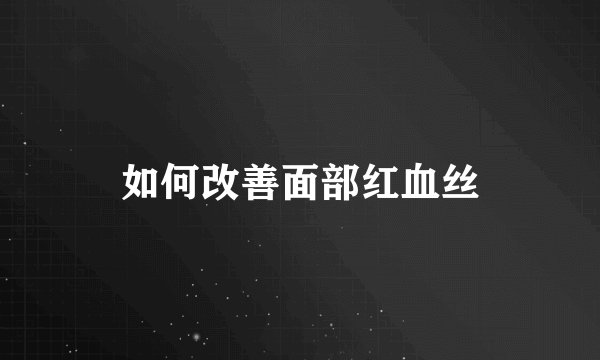 如何改善面部红血丝