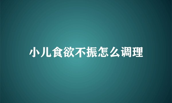 小儿食欲不振怎么调理