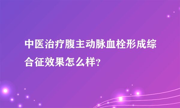 中医治疗腹主动脉血栓形成综合征效果怎么样？