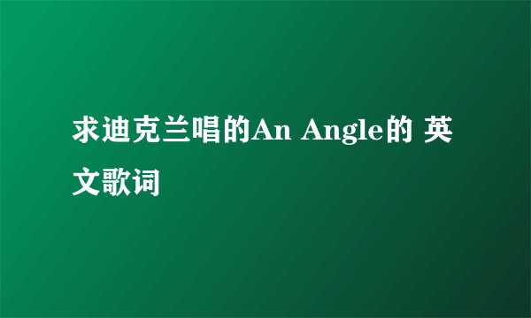 求迪克兰唱的An Angle的 英文歌词