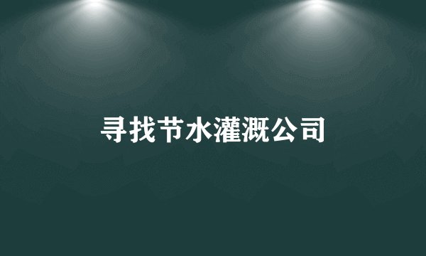 寻找节水灌溉公司