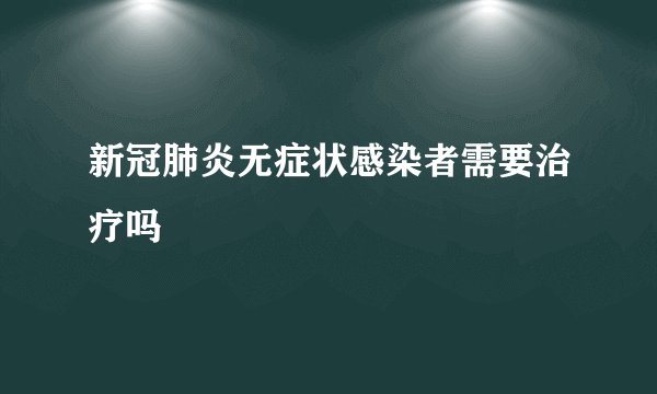 新冠肺炎无症状感染者需要治疗吗