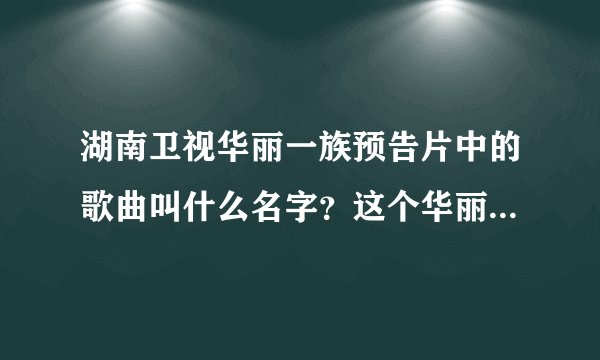 湖南卫视华丽一族预告片中的歌曲叫什么名字?这个华丽一族不是动漫,是近来将要上演的那个