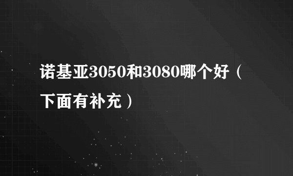 诺基亚3050和3080哪个好（下面有补充）
